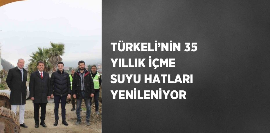 TÜRKELİ’NİN 35 YILLIK İÇME SUYU HATLARI YENİLENİYOR