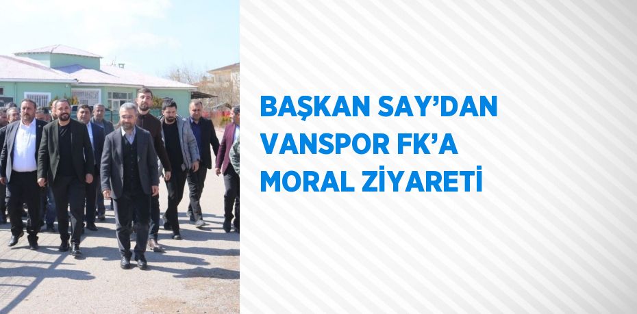 BAŞKAN SAY’DAN VANSPOR FK’A MORAL ZİYARETİ