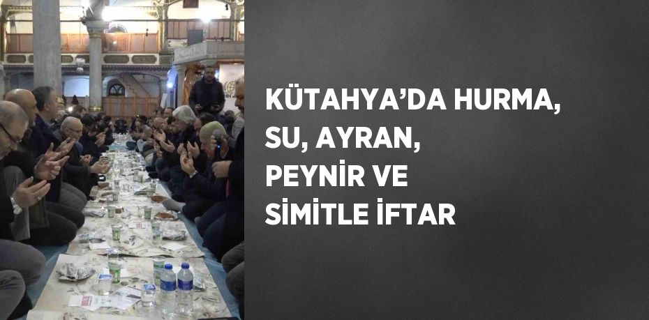 KÜTAHYA’DA HURMA, SU, AYRAN, PEYNİR VE SİMİTLE İFTAR