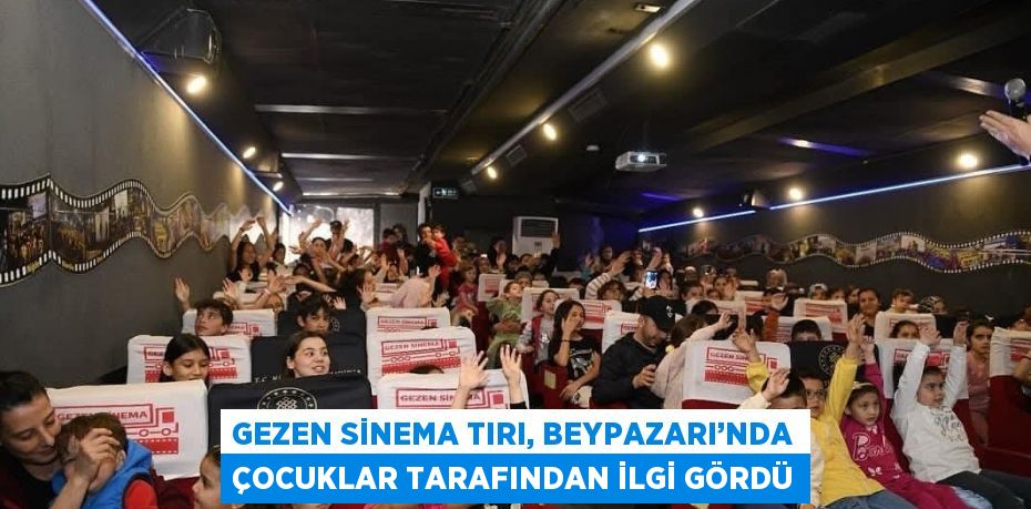 GEZEN SİNEMA TIRI, BEYPAZARI’NDA ÇOCUKLAR TARAFINDAN İLGİ GÖRDÜ