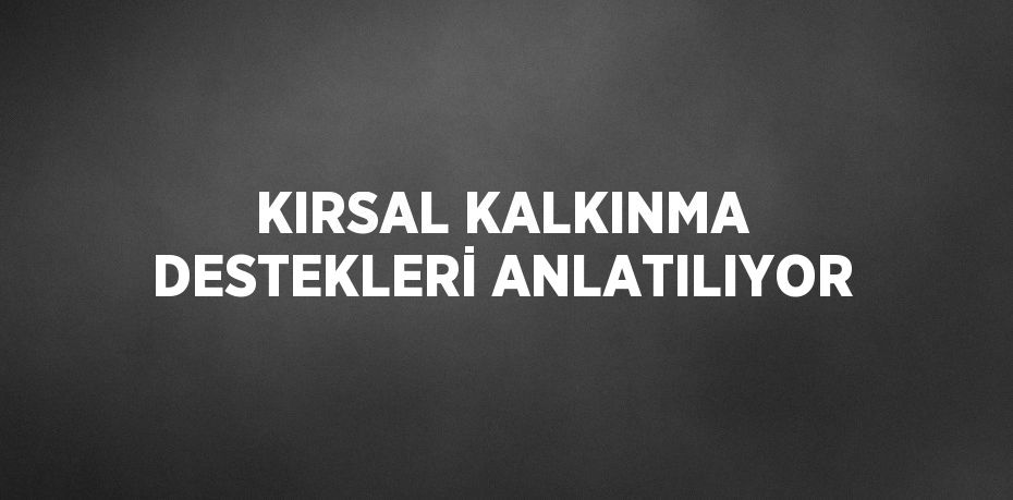 KIRSAL KALKINMA DESTEKLERİ ANLATILIYOR