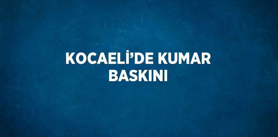 KOCAELİ’DE KUMAR BASKINI