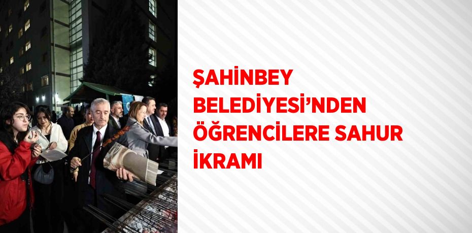 ŞAHİNBEY BELEDİYESİ’NDEN ÖĞRENCİLERE SAHUR İKRAMI