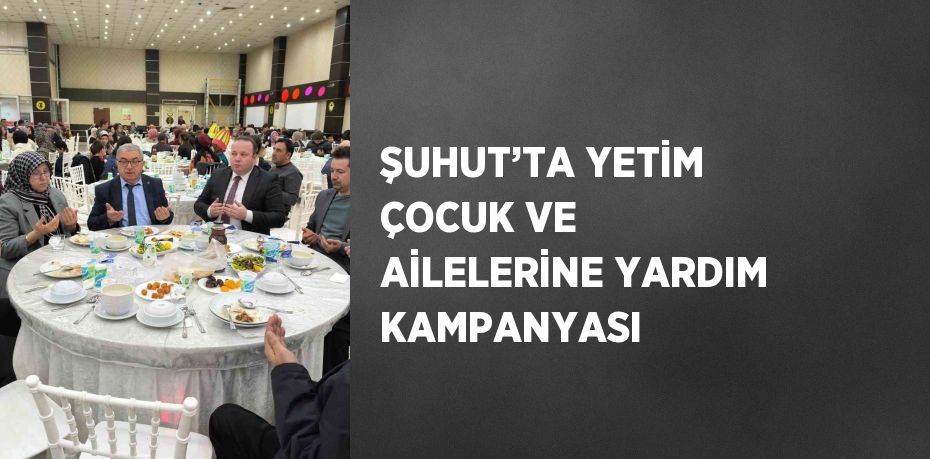 ŞUHUT’TA YETİM ÇOCUK VE AİLELERİNE YARDIM KAMPANYASI