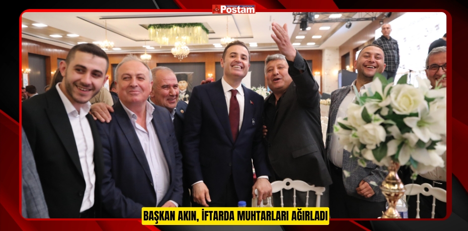 BAŞKAN AKIN, İFTARDA MUHTARLARI AĞIRLADI