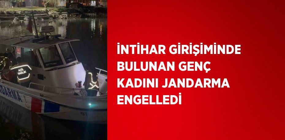 İNTİHAR GİRİŞİMİNDE BULUNAN GENÇ KADINI JANDARMA ENGELLEDİ