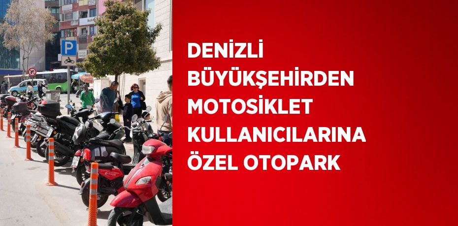 DENİZLİ BÜYÜKŞEHİRDEN MOTOSİKLET KULLANICILARINA ÖZEL OTOPARK