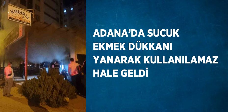 ADANA’DA SUCUK EKMEK DÜKKANI YANARAK KULLANILAMAZ HALE GELDİ