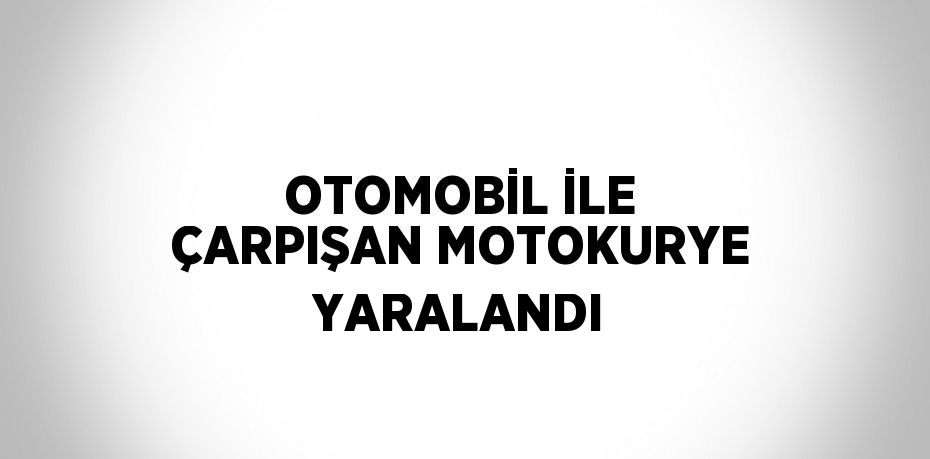 OTOMOBİL İLE ÇARPIŞAN MOTOKURYE YARALANDI