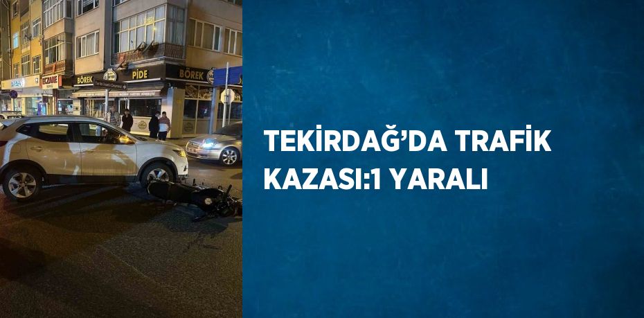 TEKİRDAĞ’DA TRAFİK KAZASI:1 YARALI