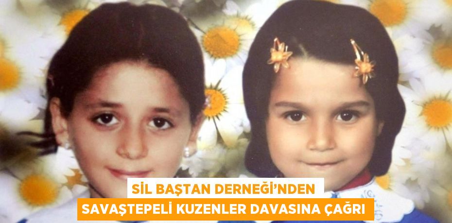 SİL BAŞTAN DERNEĞİ’NDEN SAVAŞTEPELİ KUZENLER DAVASINA ÇAĞRI