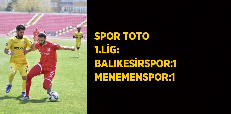 SPOR TOTO 1.LİG: BALIKESİRSPOR:1 MENEMENSPOR:1