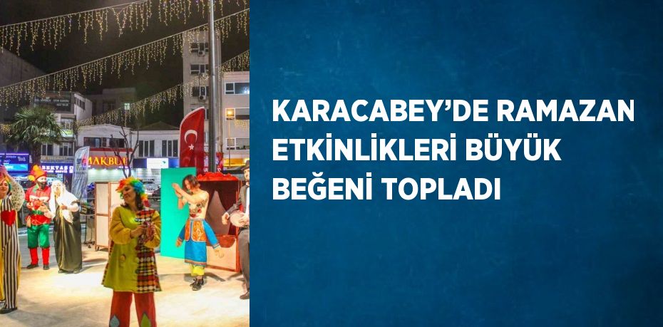 KARACABEY’DE RAMAZAN ETKİNLİKLERİ BÜYÜK BEĞENİ TOPLADI