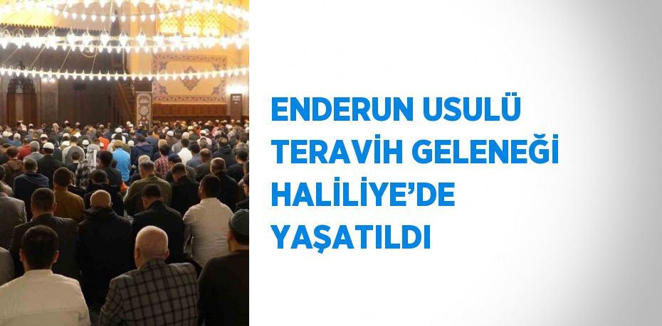 ENDERUN USULÜ TERAVİH GELENEĞİ HALİLİYE’DE YAŞATILDI