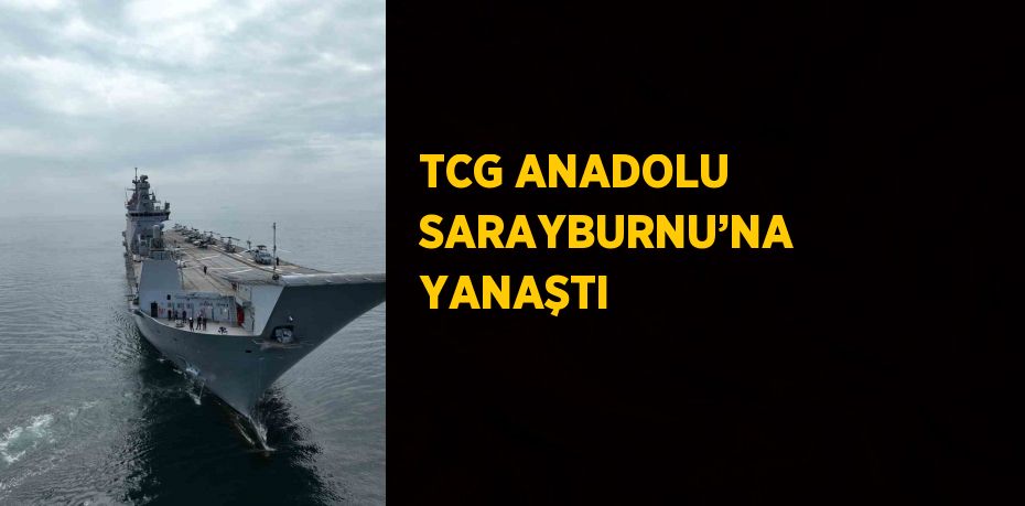 TCG ANADOLU SARAYBURNU’NA YANAŞTI