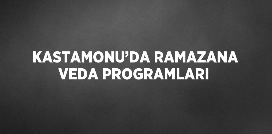 KASTAMONU’DA RAMAZANA VEDA PROGRAMLARI