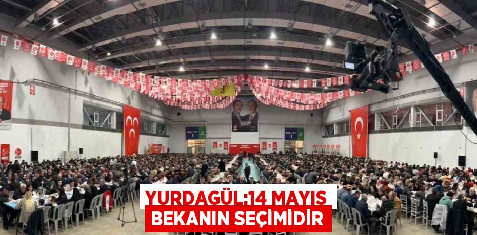 YURDAGÜL:14 MAYIS BEKANIN SEÇİMİDİR