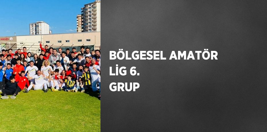 BÖLGESEL AMATÖR LİG 6. GRUP