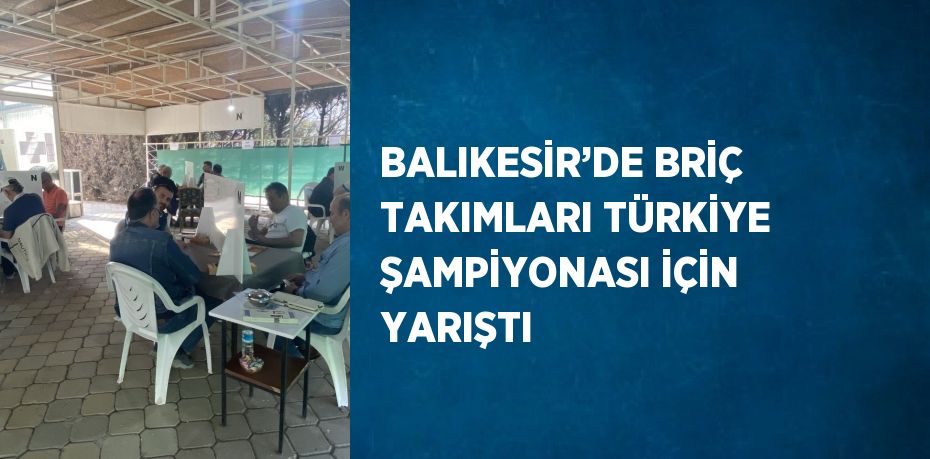 BALIKESİR’DE BRİÇ TAKIMLARI TÜRKİYE ŞAMPİYONASI İÇİN YARIŞTI