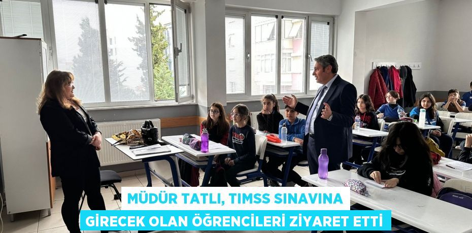 Müdür Tatlı, TIMSS sınavına girecek olan öğrencileri ziyaret etti