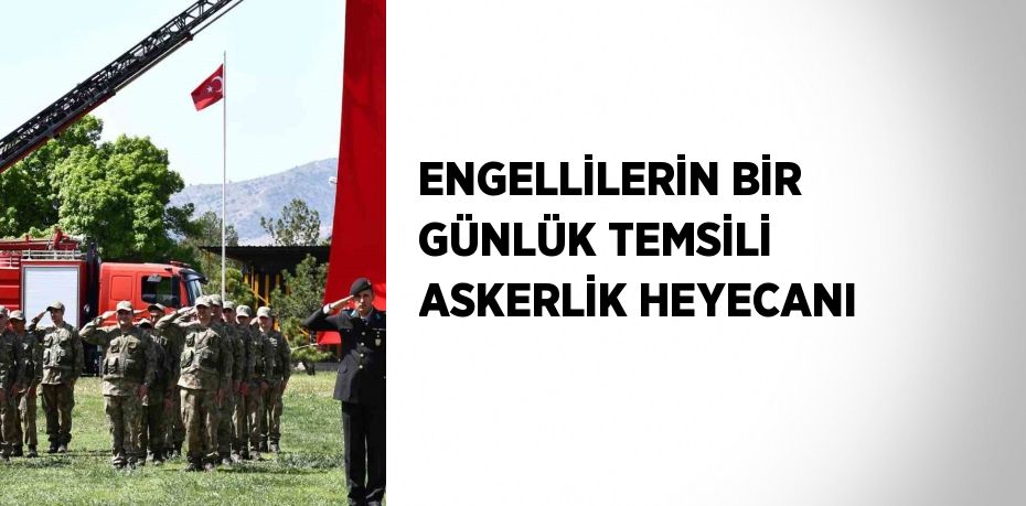 ENGELLİLERİN BİR GÜNLÜK TEMSİLİ ASKERLİK HEYECANI