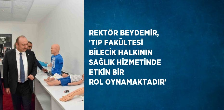 REKTÖR BEYDEMİR, 'TIP FAKÜLTESİ BİLECİK HALKININ SAĞLIK HİZMETİNDE ETKİN BİR ROL OYNAMAKTADIR'