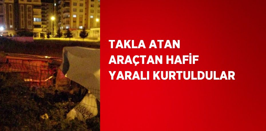 TAKLA ATAN ARAÇTAN HAFİF YARALI KURTULDULAR