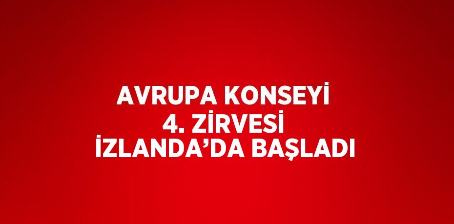 AVRUPA KONSEYİ 4. ZİRVESİ İZLANDA’DA BAŞLADI