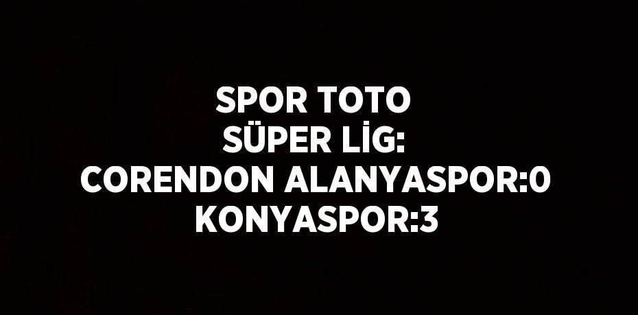 SPOR TOTO SÜPER LİG: CORENDON ALANYASPOR:0 KONYASPOR:3