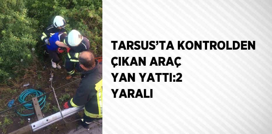 TARSUS’TA KONTROLDEN ÇIKAN ARAÇ YAN YATTI:2 YARALI