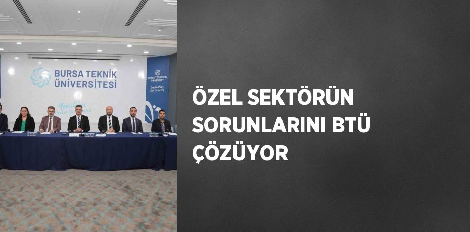 ÖZEL SEKTÖRÜN SORUNLARINI BTÜ ÇÖZÜYOR