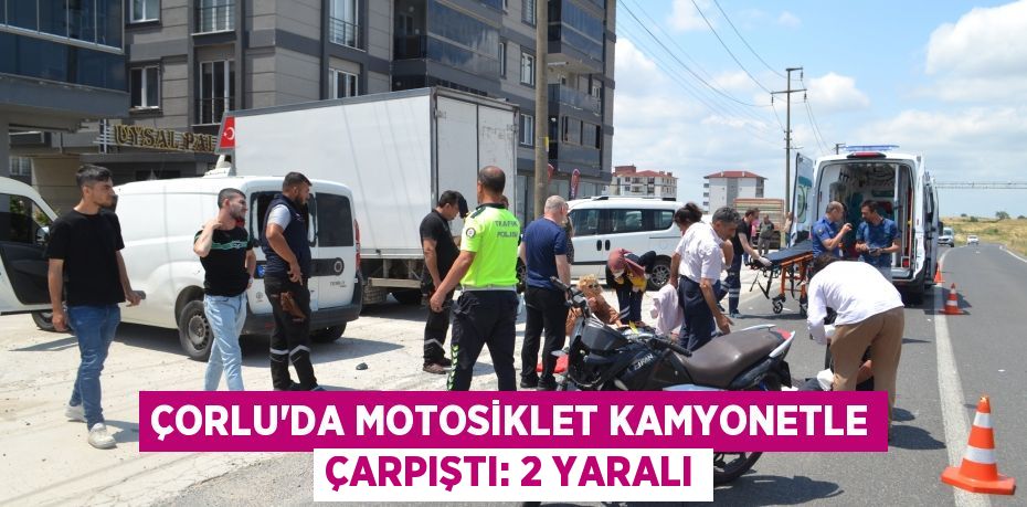 Çorlu’da motosiklet kamyonetle çarpıştı: 2 yaralı