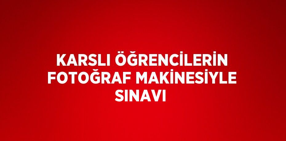 KARSLI ÖĞRENCİLERİN FOTOĞRAF MAKİNESİYLE SINAVI