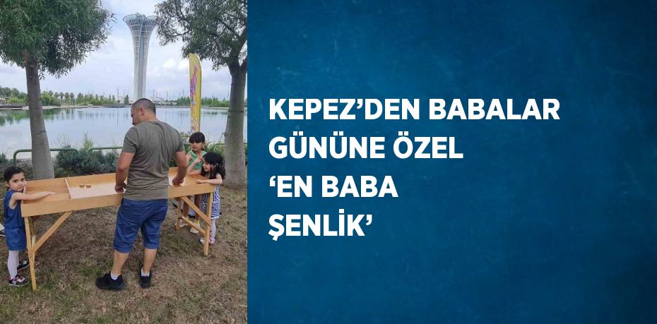 KEPEZ’DEN BABALAR GÜNÜNE ÖZEL ‘EN BABA ŞENLİK’