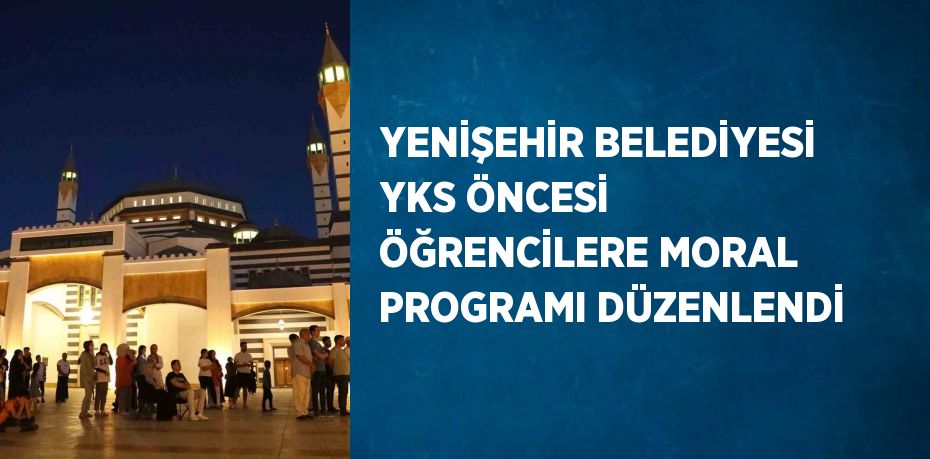 YENİŞEHİR BELEDİYESİ YKS ÖNCESİ ÖĞRENCİLERE MORAL PROGRAMI DÜZENLENDİ