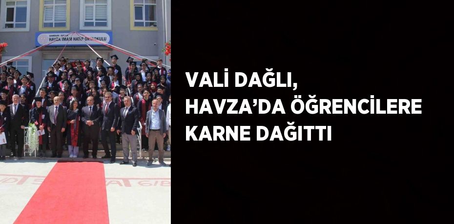 VALİ DAĞLI, HAVZA’DA ÖĞRENCİLERE KARNE DAĞITTI