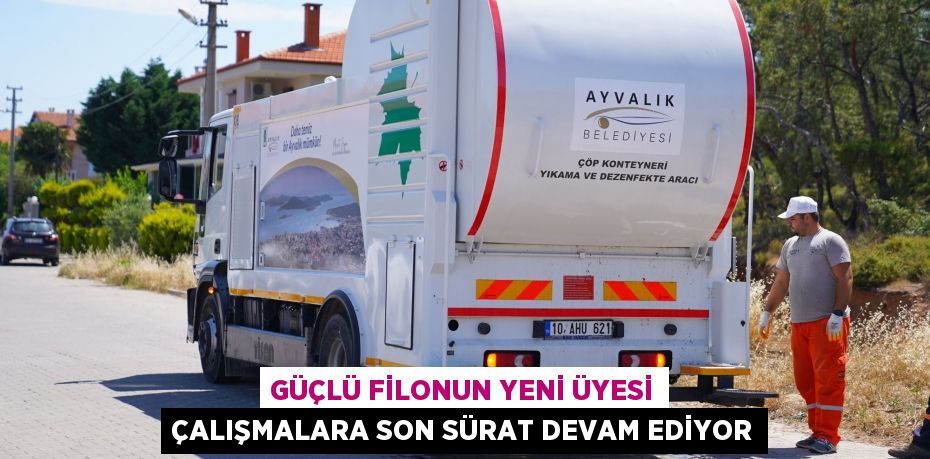 GÜÇLÜ FİLONUN YENİ ÜYESİ ÇALIŞMALARA SON SÜRAT DEVAM EDİYOR