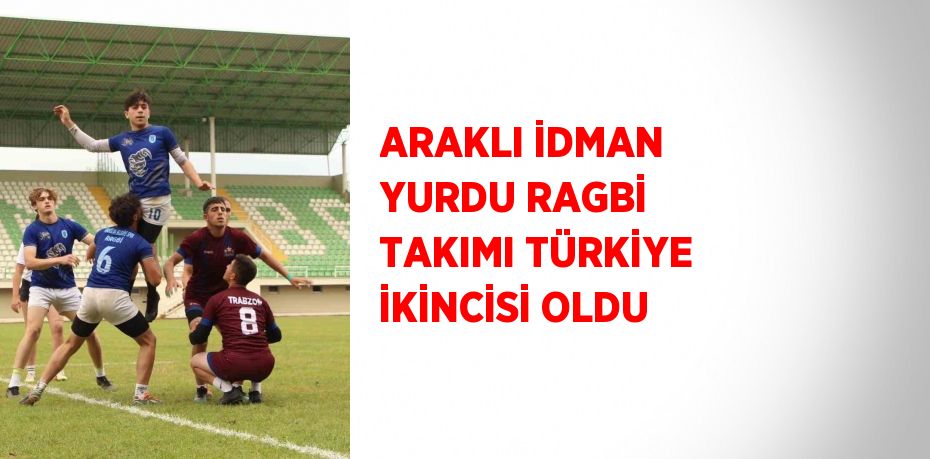 ARAKLI İDMAN YURDU RAGBİ TAKIMI TÜRKİYE İKİNCİSİ OLDU