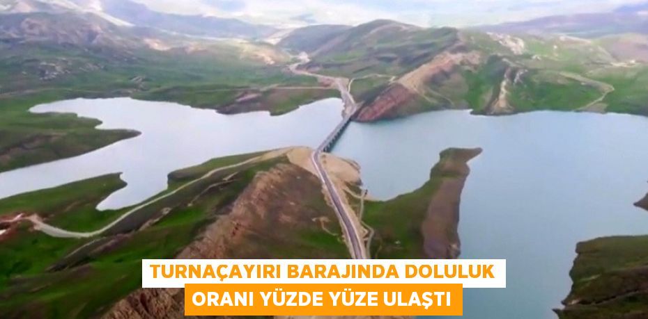 TURNAÇAYIRI BARAJINDA DOLULUK ORANI YÜZDE YÜZE ULAŞTI