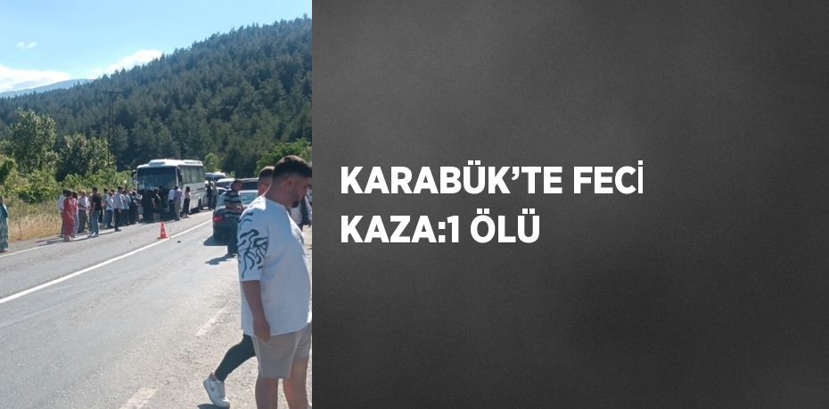 KARABÜK’TE FECİ KAZA:1 ÖLÜ