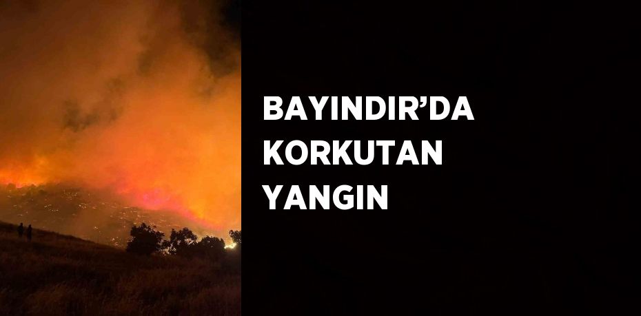 BAYINDIR’DA KORKUTAN YANGIN