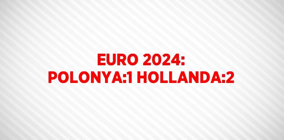 EURO 2024: POLONYA:1 HOLLANDA:2