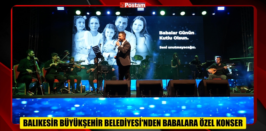 BALIKESİR BÜYÜKŞEHİR BELEDİYESİ’NDEN BABALARA ÖZEL KONSER