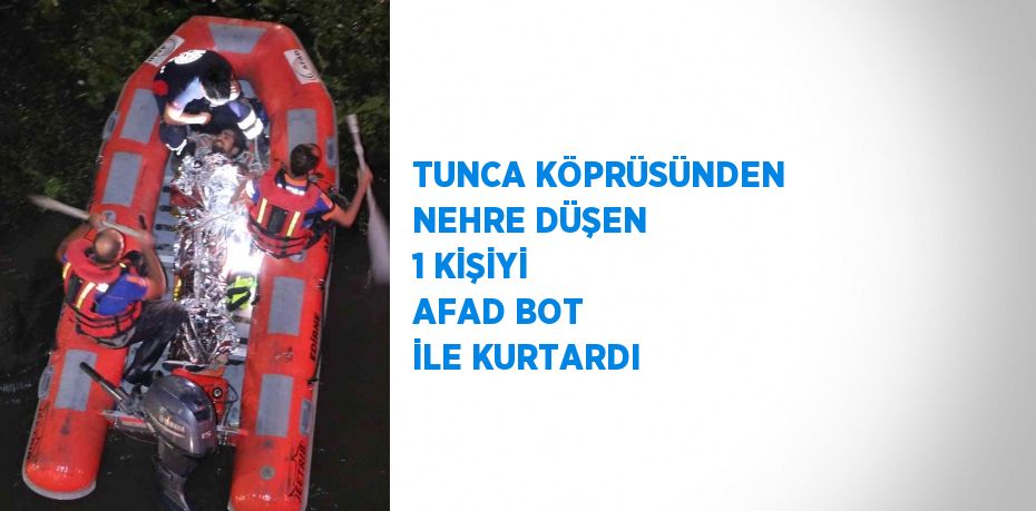 TUNCA KÖPRÜSÜNDEN NEHRE DÜŞEN 1 KİŞİYİ AFAD BOT İLE KURTARDI