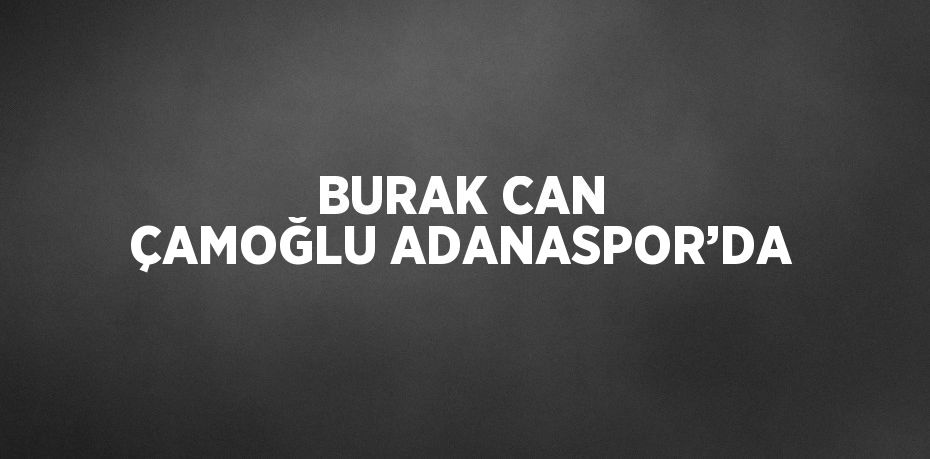 BURAK CAN ÇAMOĞLU ADANASPOR’DA