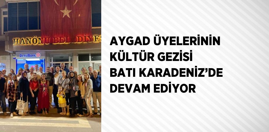 AYGAD ÜYELERİNİN KÜLTÜR GEZİSİ BATI KARADENİZ’DE DEVAM EDİYOR