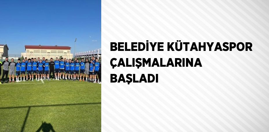 BELEDİYE KÜTAHYASPOR ÇALIŞMALARINA BAŞLADI