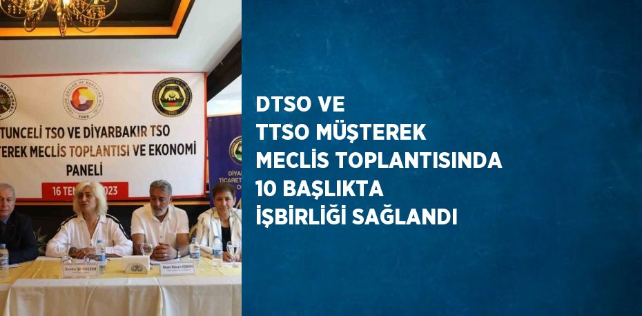 DTSO VE TTSO MÜŞTEREK MECLİS TOPLANTISINDA 10 BAŞLIKTA İŞBİRLİĞİ SAĞLANDI