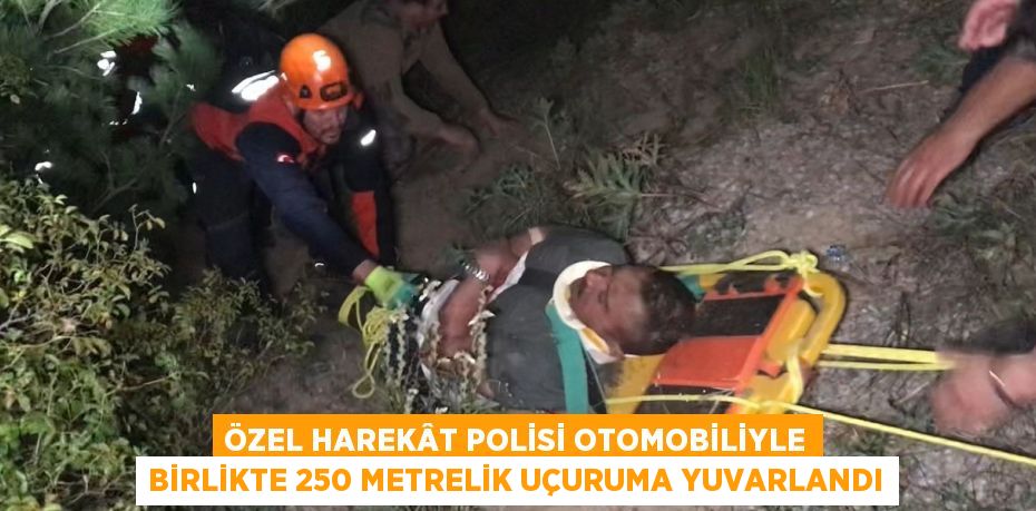 ÖZEL HAREKÂT POLİSİ OTOMOBİLİYLE BİRLİKTE 250 METRELİK UÇURUMA YUVARLANDI