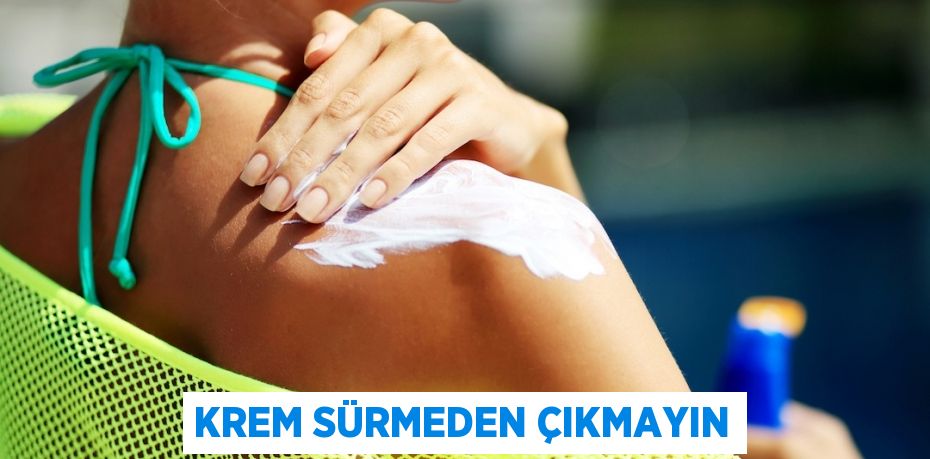 Krem sürmeden çıkmayın